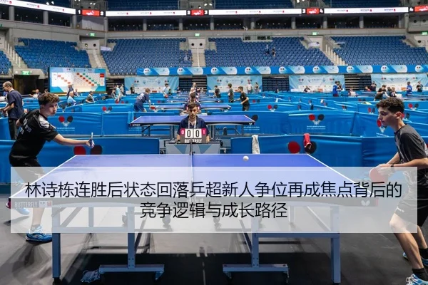 林诗栋连胜后状态回落乒超新人争位再成焦点背后的竞争逻辑与成长路径